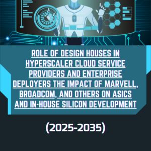 Role of Design Houses in Hyperscaler Cloud Service Providers and Enterprise Deployers The Impact of Marvell, Broadcom, and Others on ASICs and In-House Silicon Development (2025-2035)