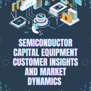 Semiconductor Capital Equipment Customer Insights and Market Dynamics (2025-2035)