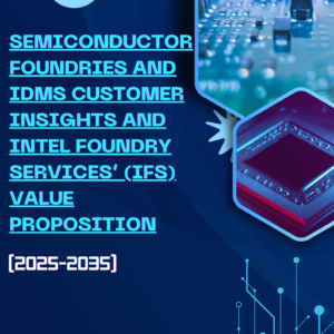 Semiconductor Foundries and IDMs Customer Insights and Intel Foundry Services’ (IFS) Value Proposition (2025-2035)