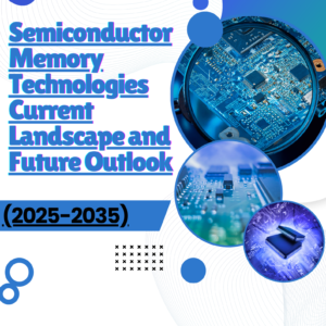 Semiconductor Memory Technologies Current Landscape and Future Outlook (2025-2035)