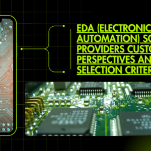 EDA (Electronic Design Automation) Solution Providers Customer Perspectives and Selection Criteria