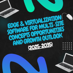 Edge & Virtualization Software for Multi-Site Concepts Opportunities and Growth Outlook (2025-2035)