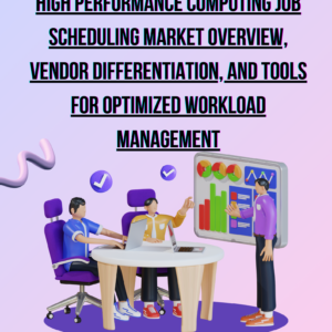 High Performance Computing Job Scheduling Market Overview, Vendor Differentiation, and Tools for Optimized Workload Management (2025-2035)