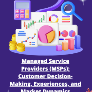 Managed Service Providers (MSPs): Customer Decision-Making, Experiences, and Market Dynamics (2025-2030)