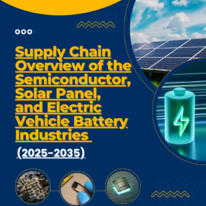 Supply Chain Overview of the Semiconductor, Solar Panel, and Electric Vehicle Battery Industries (2025-2035)