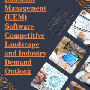 Unified Endpoint Management (UEM) Software Competitive Landscape and Industry Demand Outlook